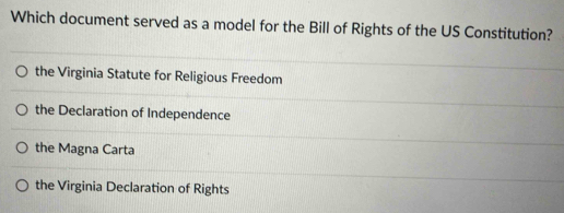 Which document served as a model for the Bill of Rights of the US Constitution?
the Virginia Statute for Religious Freedom
the Declaration of Independence
the Magna Carta
the Virginia Declaration of Rights