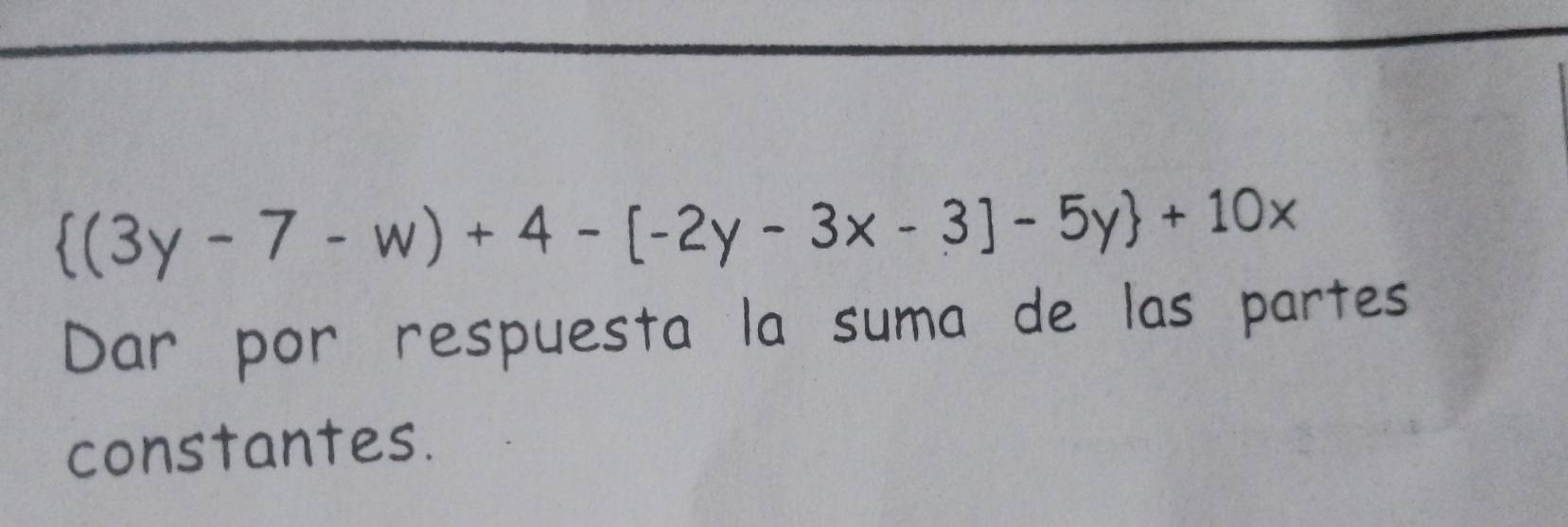 (3y-7-w)+4-[-2y-3x-3]-5y +10x Dar por respuesta la suma de las partes ...