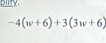 plity.
-4(w+6)+3(3w+6)