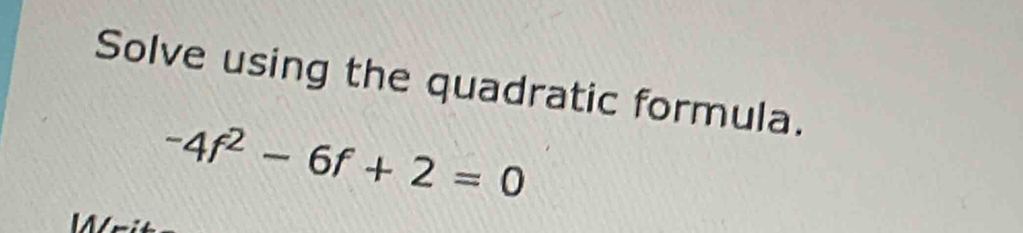 Solve using the quadratic formula.
-4f^2-6f+2=0