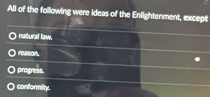 All of the following were ideas of the Enlightenment, except
natural law.
reason.
progress.
conformity.