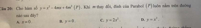 Cho hàm số y=x^2-4mx+4m^2(P). Khi m thay đổi, đỉnh của Parabol (P) luôn nằm trên đường
nào sau đây?
A. x=0. B. y=0. C. y=2x^2. D. y=x^2.