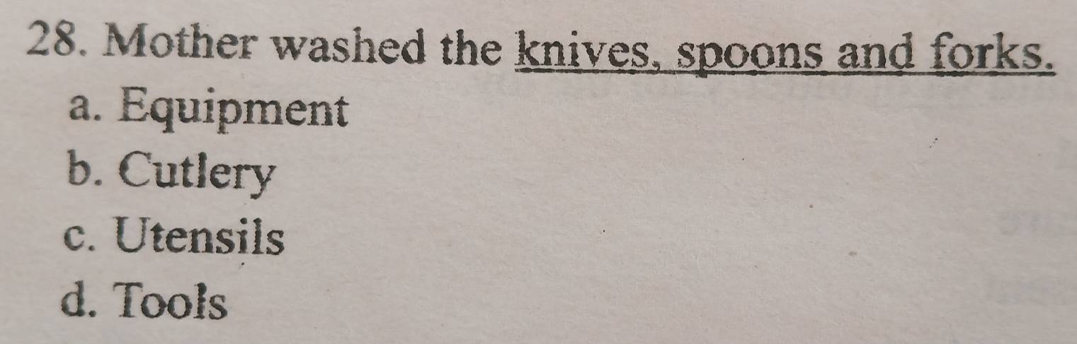 Mother washed the knives, spoons and forks.
a. Equipment
b. Cutlery
c. Utensils
d. Tools