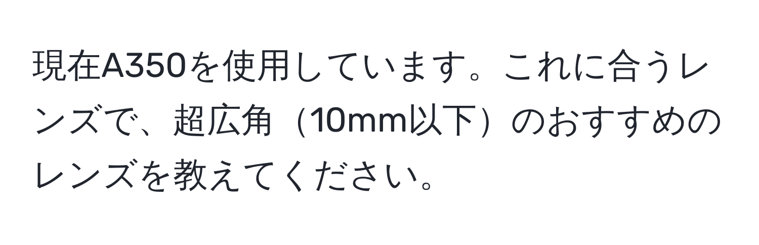 現在A350を使用しています。これに合うレンズで、超広角10mm以下のおすすめのレンズを教えてください。