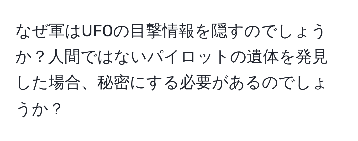なぜ軍はUFOの目撃情報を隠すのでしょうか？人間ではないパイロットの遺体を発見した場合、秘密にする必要があるのでしょうか？