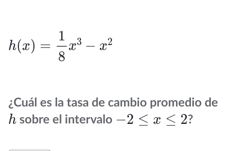 h(x)= 1/8 x^3-x^2
¿Cuál es la tasa de cambio promedio de 
h sobre el intervalo -2≤ x≤ 2 ?