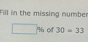 Fill in the missing number
□ % of 30=33