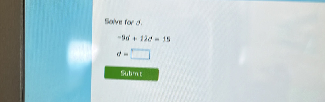 Solve for d.
-9d+12d=15
d=□
Submit