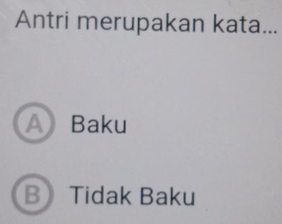 Antri merupakan kata...
A Baku
B Tidak Baku