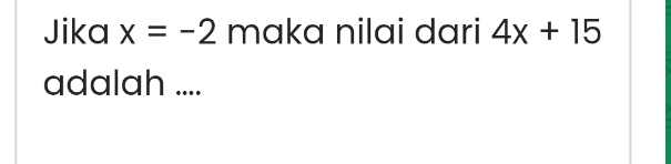 Jika x=-2 maka nilai dari 4x+15
adalah ....