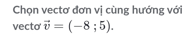 Chọn vectơ đơn vị cùng hướng với 
vecto vector v=(-8;5).