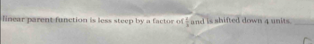 linear parent function is less steep by a factor of  2/3  and is shifted down 4 units._