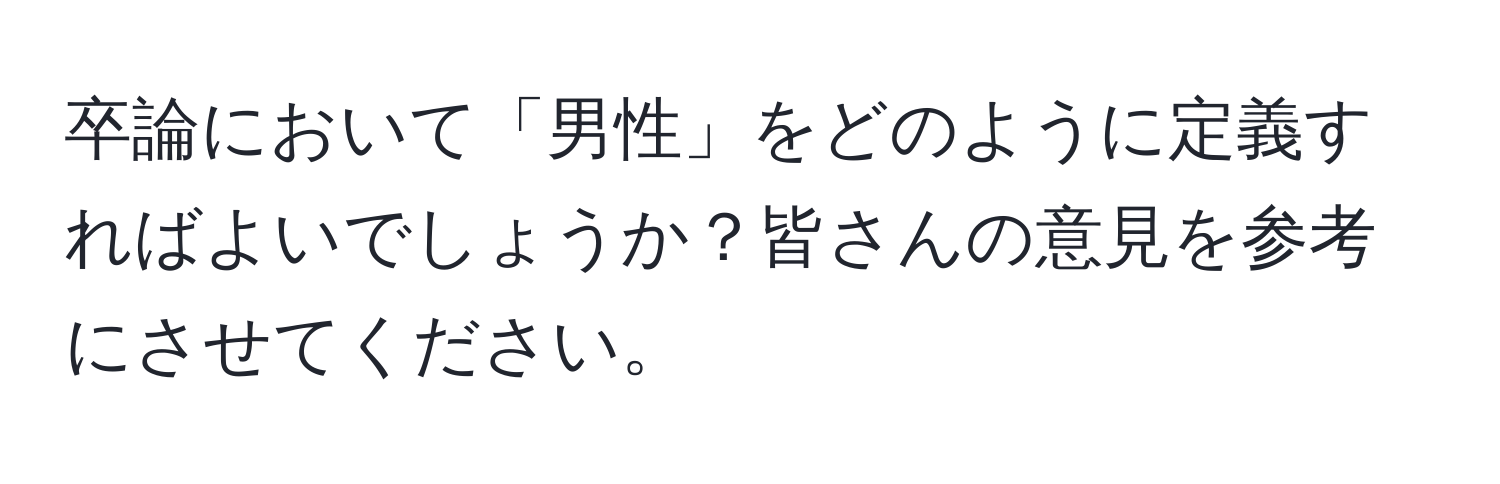 卒論において「男性」をどのように定義すればよいでしょうか？皆さんの意見を参考にさせてください。