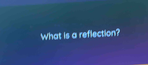 What is a reflection?