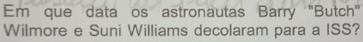 Em que data os astronautas Barry "Butch" 
Wilmore e Suni Williams decolaram para a ISS?