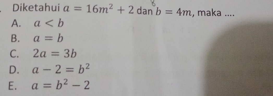 Diketahui a=16m^2+2d ar b=4m , maka ....
A. a
B. a=b
C. 2a=3b
D. a-2=b^2
E. a=b^2-2