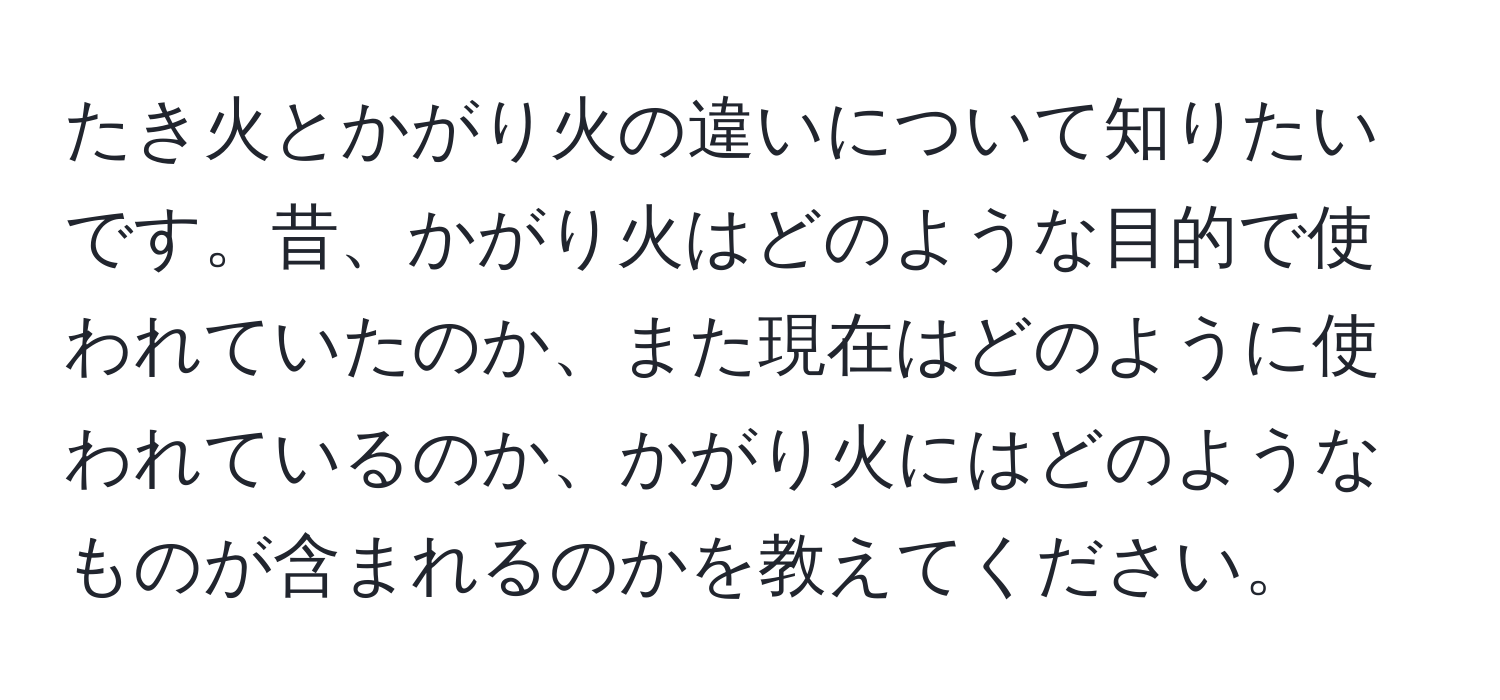 たき火とかがり火の違いについて知りたいです。昔、かがり火はどのような目的で使われていたのか、また現在はどのように使われているのか、かがり火にはどのようなものが含まれるのかを教えてください。