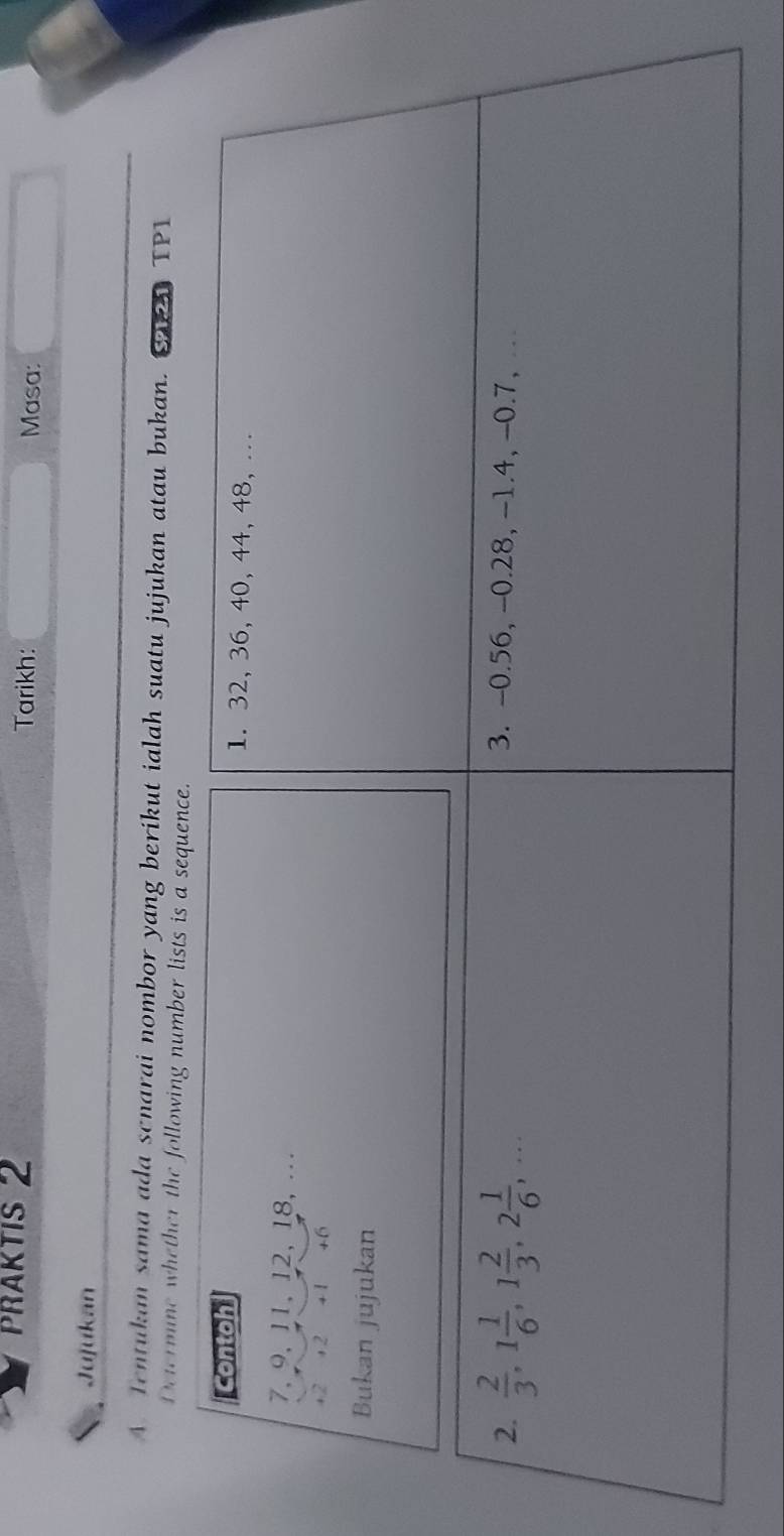 PRAKTIS 2 Tarikh: Masa:
Jujukan
A Tentukan sama ada scnarai nombor yang berikut ialah suatu jujukan atau bukan. SP121 TP1
Determine whether the following nu