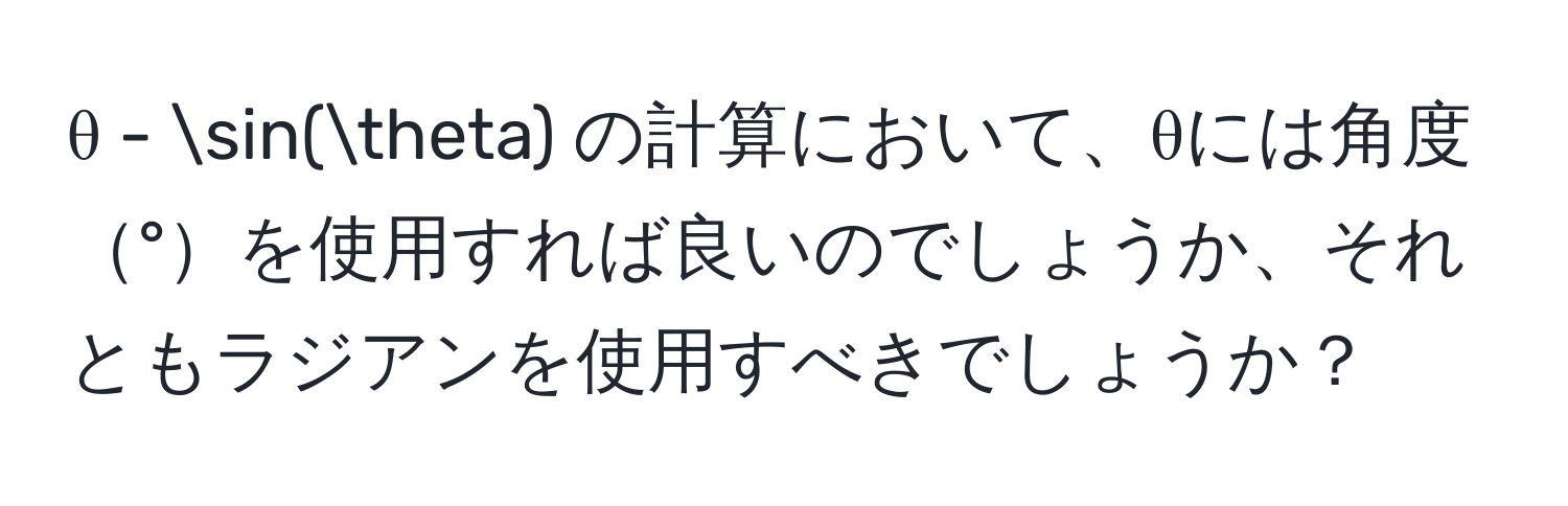 θ - sin(θ) の計算において、θには角度°を使用すれば良いのでしょうか、それともラジアンを使用すべきでしょうか？