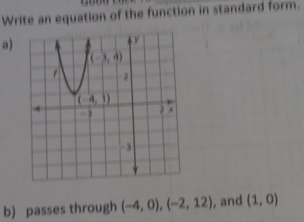 Write an equation of the function in standard form.
a)
b) passes through (-4,0),(-2,12) , and (1,0)