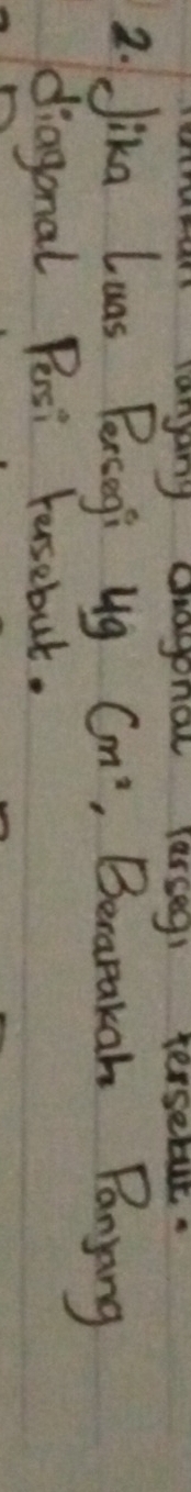 langany chagonol lasseg terseds 
2. Jika Luas Percegi 4g cm^2 Becapakan Panyang 
diagonal Pesi Fusebut.
