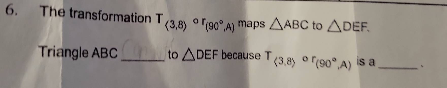 The transformation T_(<3,8))^(or)(90°,A) maps △ ABC to △ DEF. 
Triangle ABC _to △ DEF because T_(langle 3,8rangle)° 。 r(90°,A) is a_ 
、