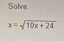 Solve.
x=sqrt(10x+24)