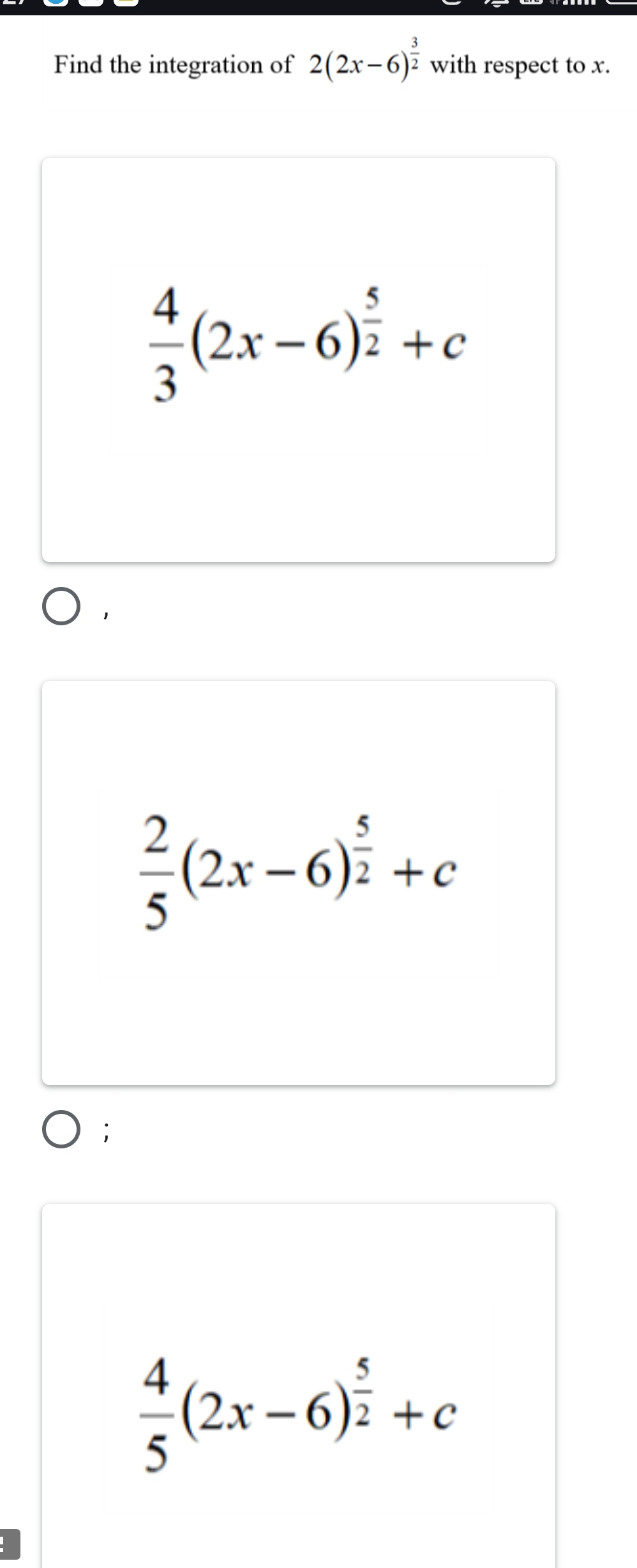 Find the integration of 2(2x-6)^ 3/2  with respect to x.
 4/3 (2x-6)^ 5/2 +c
 2/5 (2x-6)^ 5/2 +c;
 4/5 (2x-6)^ 5/2 +c