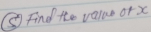 ⑤ Find the value orx