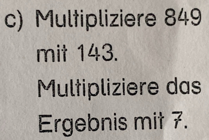 Multipliziere 849
mit 143. 
Multipliziere das 
Ergebnis mit 7.