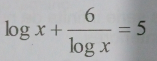 log x+ 6/log x =5