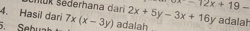 x-12x+19-
nlük šederhana dari 2x+5y-3x+16y adalah
4. Hasil dari 7x(x-3y) adalah
. Sebuah