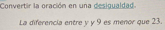 Convertir la oración en una desigualdad. 
La diferencia entre y y 9 es menor que 23.