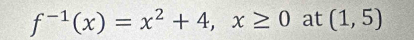 f^(-1)(x)=x^2+4,x≥ 0 at (1,5)