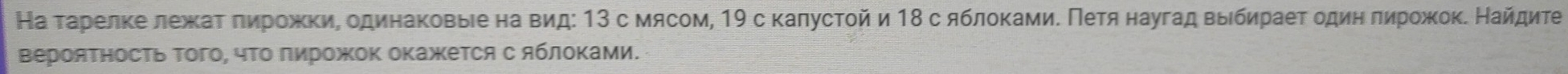 На τарелκе лежκаτ πирожки, одинаковыее на вид: 13 с мясом, 19 с калусτοй и 18 с яблоκамиΕ Πеτя наугад выιбηраеτ одиη πирοжоκ. Найдиτе 
верояΤносΤь Τого, чΤо Πирожок окажется с яблоΚами.