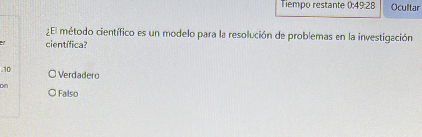 Tiempo restante 0:49:28 Ocultar
¿El método científico es un modelo para la resolución de problemas en la investigación
er científica?
. 10 Verdadero
on
Falso