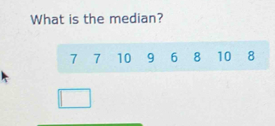 What is the median?
7 7 10 9 6 8 10 8