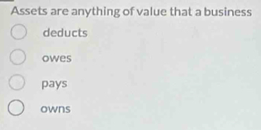 Assets are anything of value that a business
deducts
owes
pays
owns