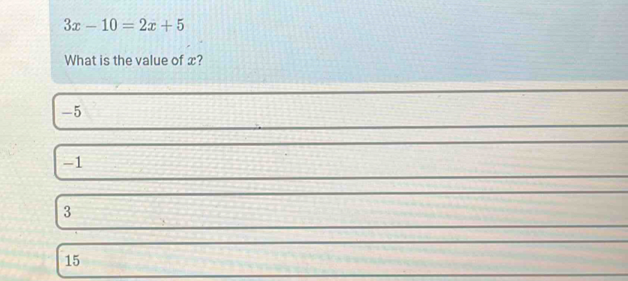 3x-10=2x+5
What is the value of x?
-5
-1
3
15