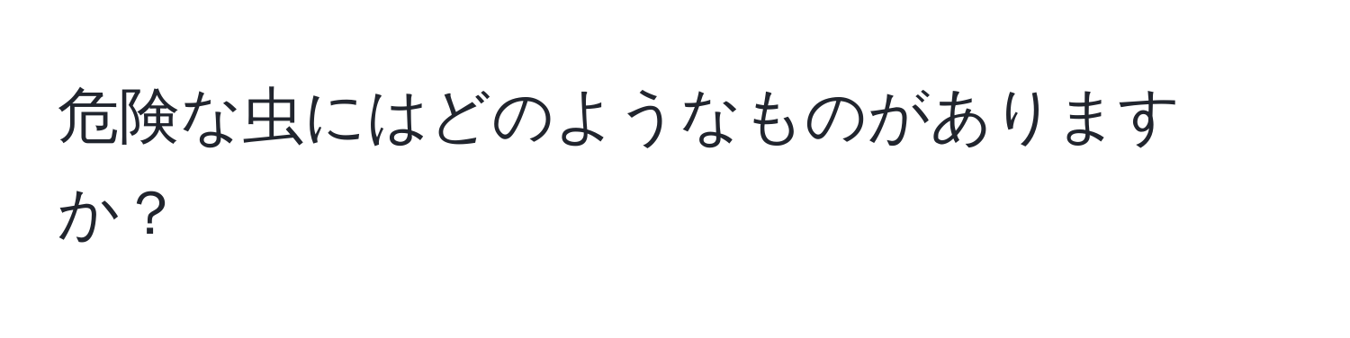 危険な虫にはどのようなものがありますか？