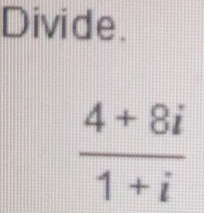 Divide.
 (4+8i)/1+i 