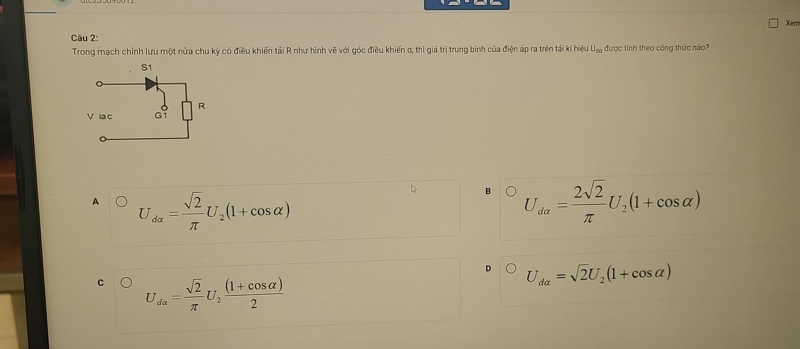Xem
Câu 2:
Trong mạch chỉnh lưu một nửa chu kỳ có điều khiển tải R như hình vẽ với góc điều khiển α, thì giá trị trung bình của điện áp ra trên tải kí hiệu Uạ, được tính theo công thức nào?
A U_dalpha = sqrt(2)/π  U_2(1+cos alpha )
B U_da= 2sqrt(2)/π  U_2(1+cos alpha )
D U_dalpha =sqrt(2)U_2(1+cos alpha )
C U_dalpha = sqrt(2)/π  U_2 ((1+cos alpha ))/2 