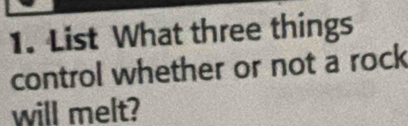 List What three things 
control whether or not a rock 
will melt?