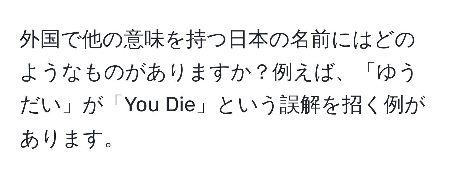 外国で他の意味を持つ日本の名前にはどのようなものがありますか？例えば、「ゆうだい」が「You Die」という誤解を招く例があります。