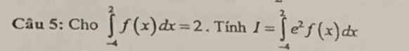 Cho ∈tlimits _(-4)^2f(x)dx=2. Tính I=∈tlimits _(-4)^2e^2f(x)dx