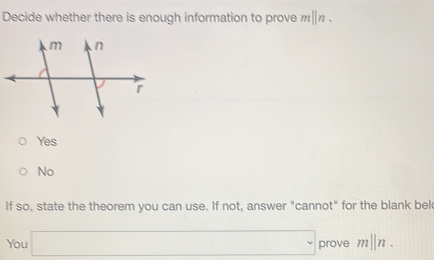 Decide whether there is enough information to prove m||n.
Yes
No
If so, state the theorem you can use. If not, answer "cannot" for the blank bel
You □ prove m||n.