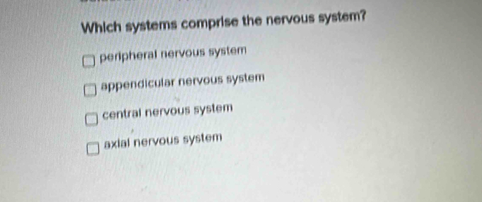 Which systems comprise the nervous system?
peripheral nervous system
appendicular nervous system
central nervous system
axial nervous system