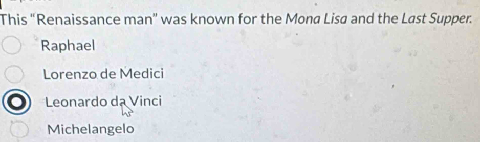 This “Renaissance man” was known for the Mona Lisa and the Last Supper.
Raphael
Lorenzo de Medici
Leonardo da Vinci
Michelangelo