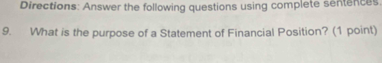 Directions: Answer the following questions using complete sentences 
9. What is the purpose of a Statement of Financial Position? (1 point)