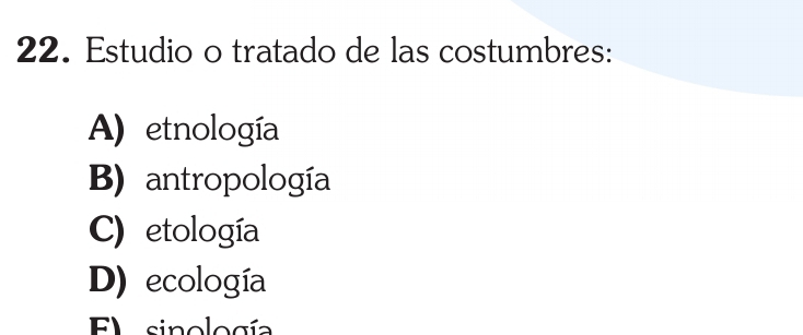 Estudio o tratado de las costumbres:
A) etnología
B) antropología
C) etología
D) ecología
El sinología